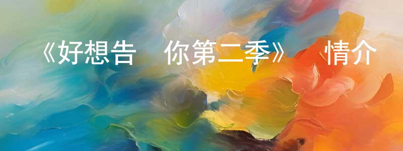 《好想告訴你第二季》詳情介紹_好想告訴你第二季已完結在線觀看_好想告訴你第二季迅雷下載_日漫 程飛鵬的blog